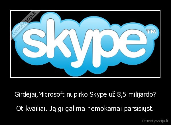 Girdėjai,Microsoft nupirko Skype už 8,5 milijardo? - Ot kvailiai. Ją gi galima nemokamai parsisiųst.