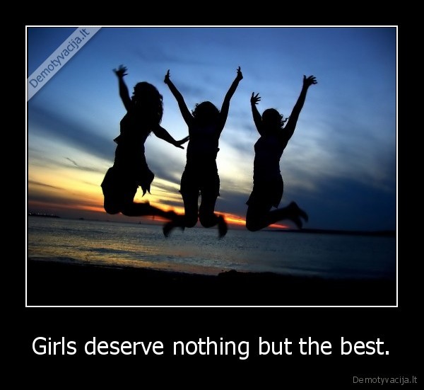 Girls deserve nothing but the best. - 