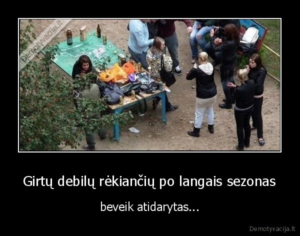 Girtų debilų rėkiančių po langais sezonas - beveik atidarytas...