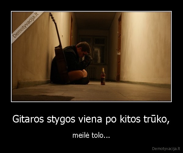 Gitaros stygos viena po kitos trūko, - meilė tolo...
