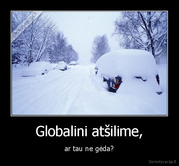 Globalini atšilime, - ar tau ne gėda?