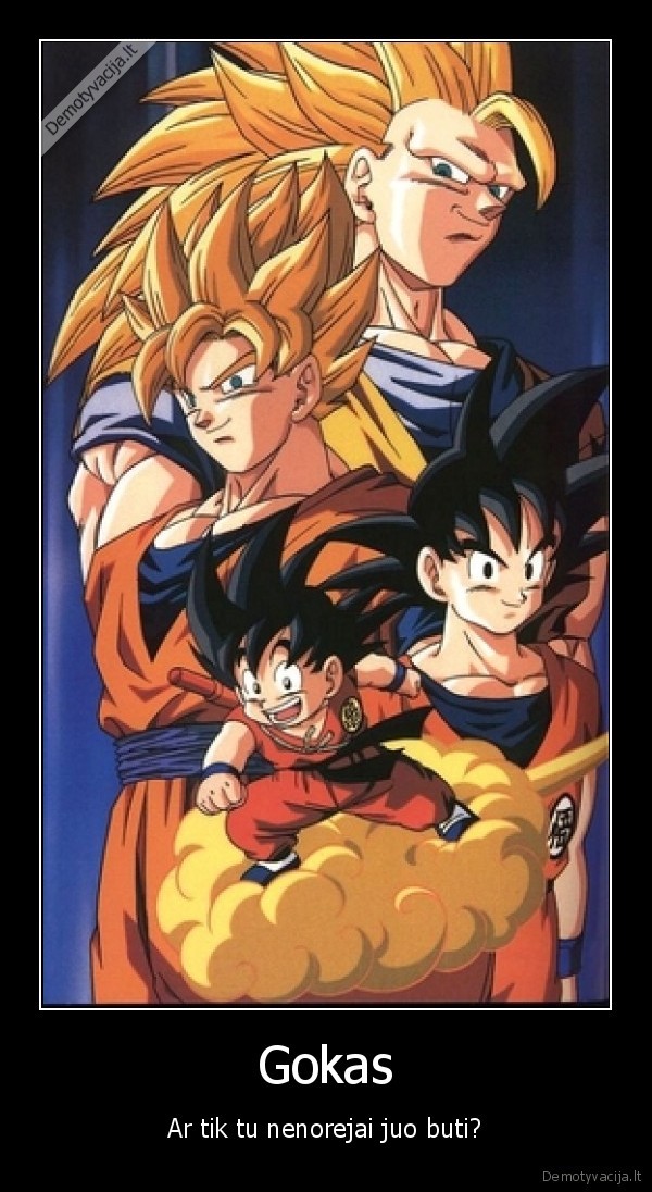 Gokas - Ar tik tu nenorejai juo buti?