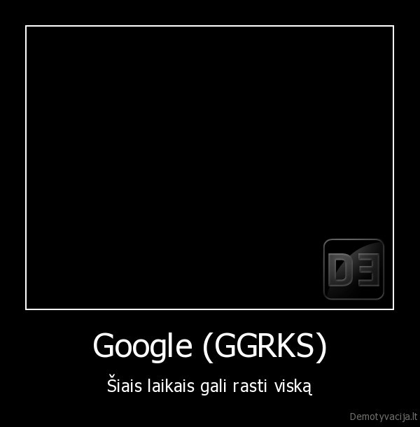 Google (GGRKS) - Šiais laikais gali rasti viską