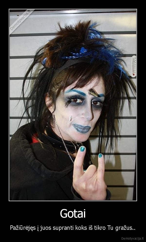 Gotai - Pažiūrėjęs į juos supranti koks iš tikro Tu gražus..