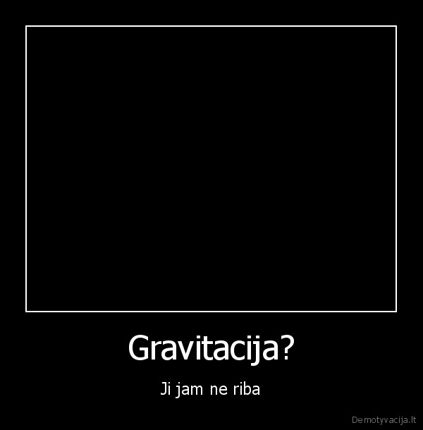 Gravitacija? - Ji jam ne riba