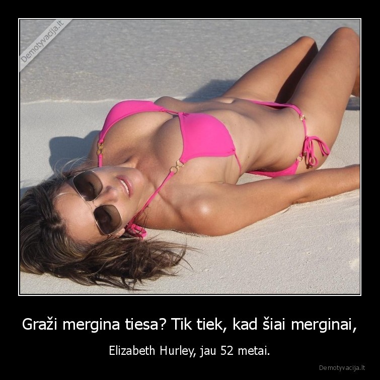 Graži mergina tiesa? Tik tiek, kad šiai merginai, - Elizabeth Hurley, jau 52 metai.