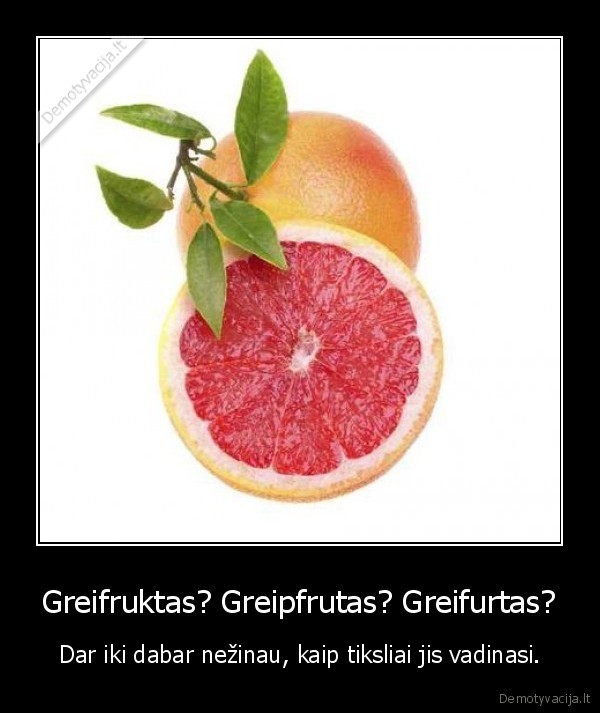 Greifruktas? Greipfrutas? Greifurtas? - Dar iki dabar nežinau, kaip tiksliai jis vadinasi.