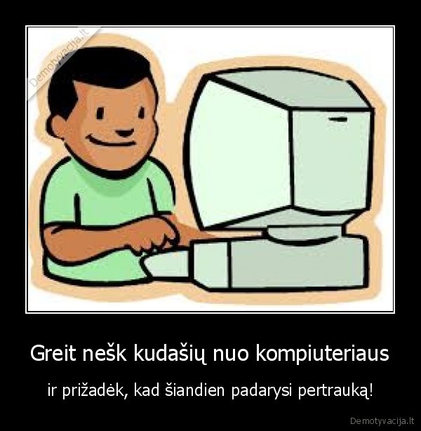 Greit nešk kudašių nuo kompiuteriaus - ir prižadėk, kad šiandien padarysi pertrauką!