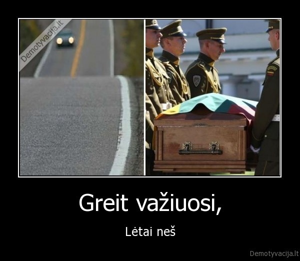 Greit važiuosi, - Lėtai neš