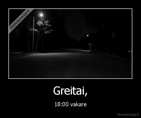 Greitai, - 18:00 vakare