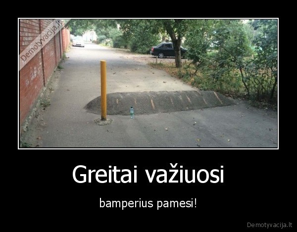 Greitai važiuosi - bamperius pamesi!