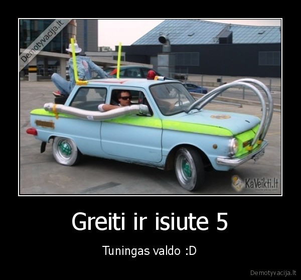 Greiti ir isiute 5 - Tuningas valdo :D