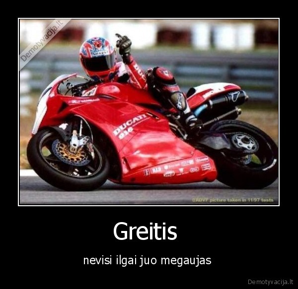 Greitis  - nevisi ilgai juo megaujas 