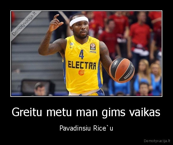 Greitu metu man gims vaikas - Pavadinsiu Rice`u