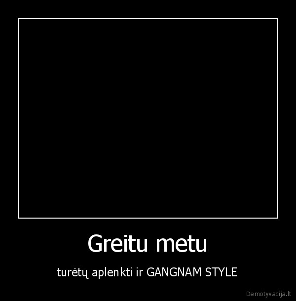 Greitu metu - turėtų aplenkti ir GANGNAM STYLE