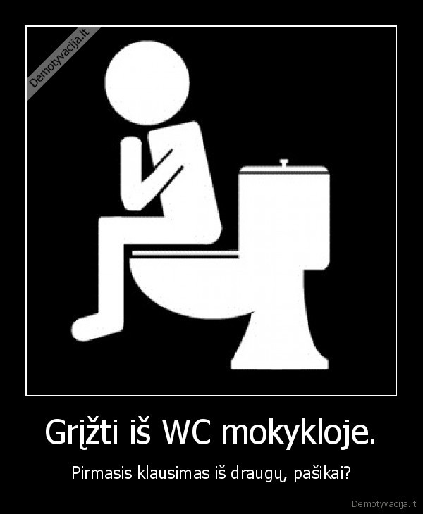 Grįžti iš WC mokykloje. - Pirmasis klausimas iš draugų, pašikai?