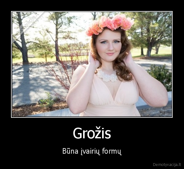 Grožis - Būna įvairių formų