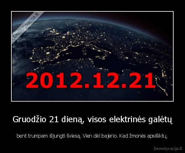 Gruodžio 21 dieną, visos elektrinės galėtų - bent trumpam išjungti šviesą. Vien dėl bajerio. Kad žmonės apsišiktų.