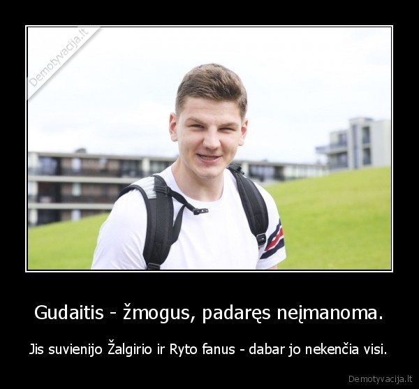 Gudaitis - žmogus, padaręs neįmanoma. - Jis suvienijo Žalgirio ir Ryto fanus - dabar jo nekenčia visi.