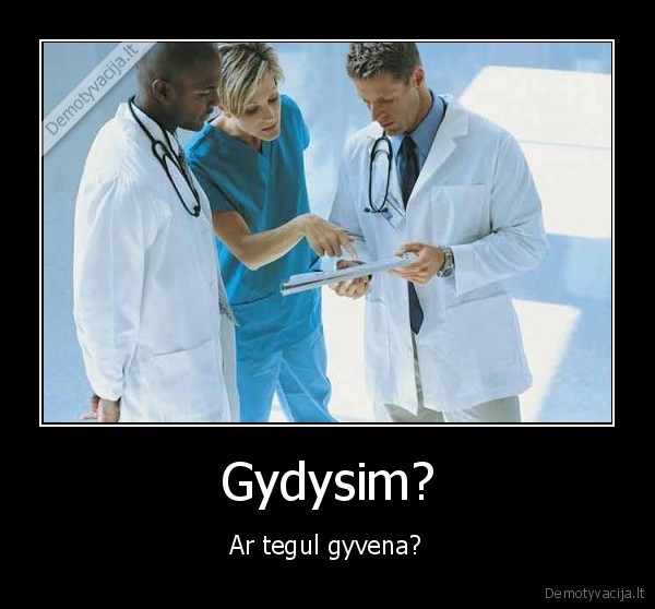 Gydysim? - Ar tegul gyvena?