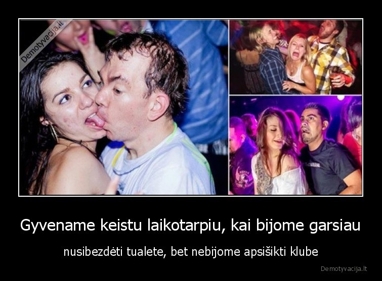 Gyvename keistu laikotarpiu, kai bijome garsiau - nusibezdėti tualete, bet nebijome apsišikti klube