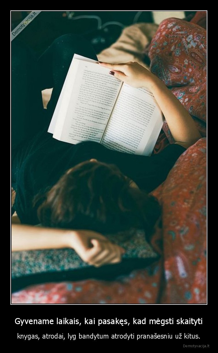 Gyvename laikais, kai pasakęs, kad mėgsti skaityti - knygas, atrodai, lyg bandytum atrodyti pranašesniu už kitus.