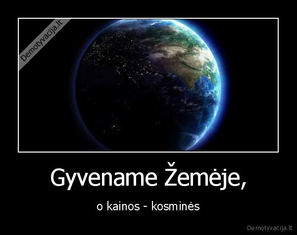 Gyvename Žemėje, - o kainos - kosminės