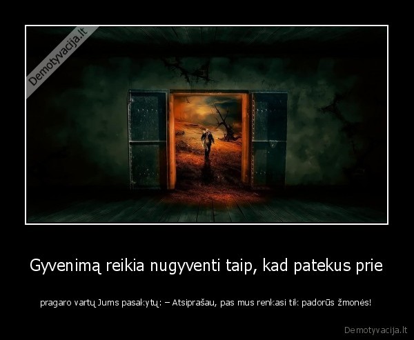 Gyvenimą reikia nugyventi taip, kad patekus prie - pragaro vartų Jums pasakytų: – Atsiprašau, pas mus renkasi tik padorūs žmonės!