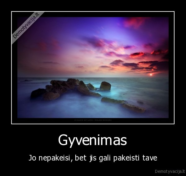 Gyvenimas - Jo nepakeisi, bet jis gali pakeisti tave