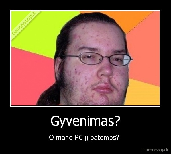 Gyvenimas? - O mano PC jį patemps? 