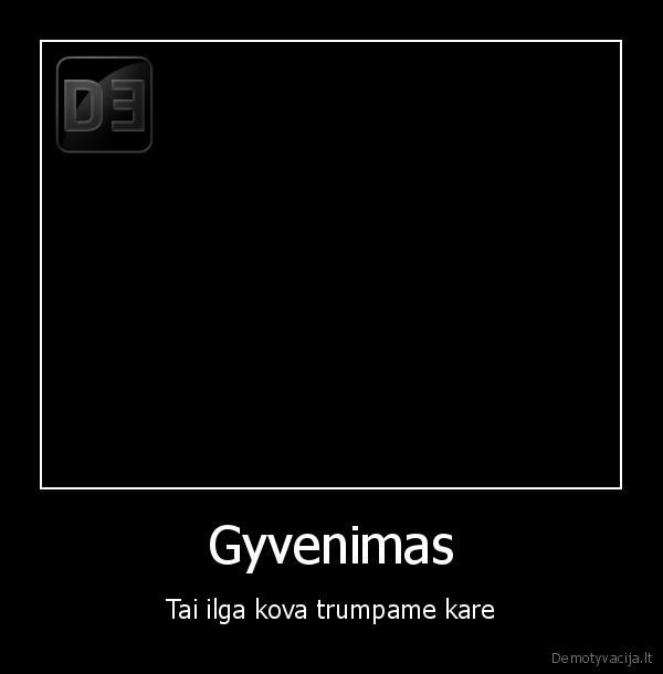 Gyvenimas - Tai ilga kova trumpame kare