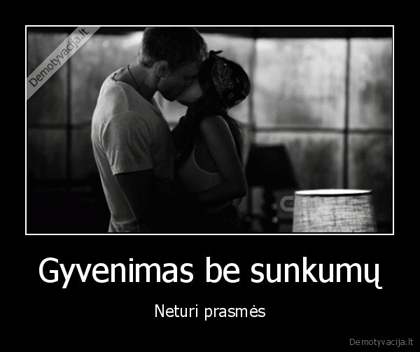 Gyvenimas be sunkumų - Neturi prasmės