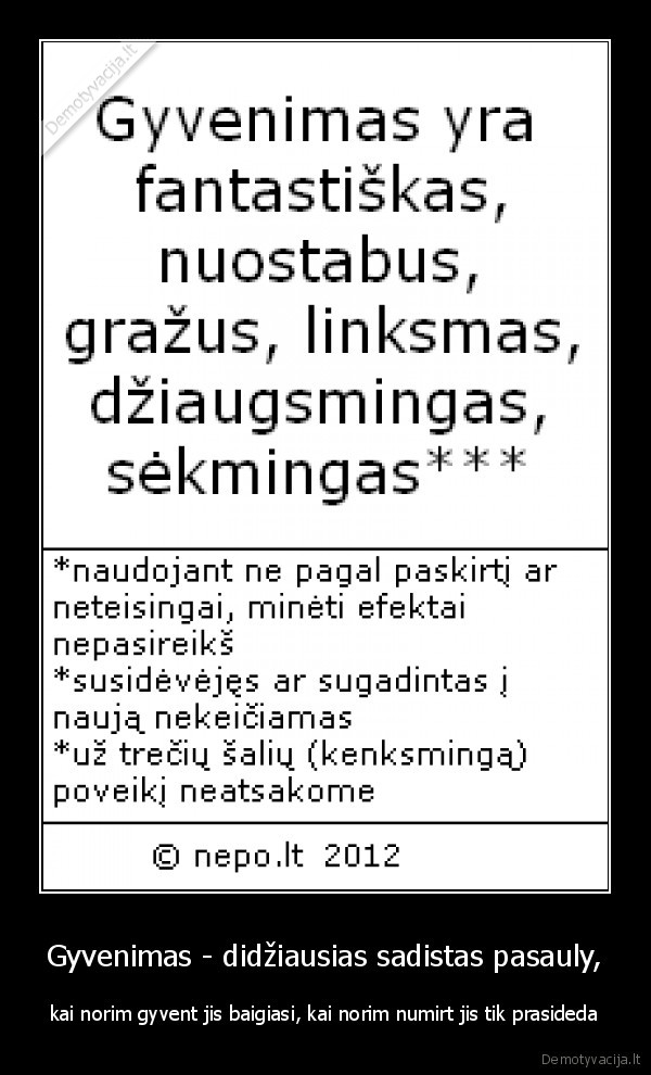 Gyvenimas - didžiausias sadistas pasauly, - kai norim gyvent jis baigiasi, kai norim numirt jis tik prasideda