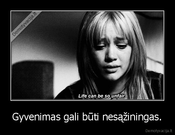 Gyvenimas gali būti nesąžiningas. - 