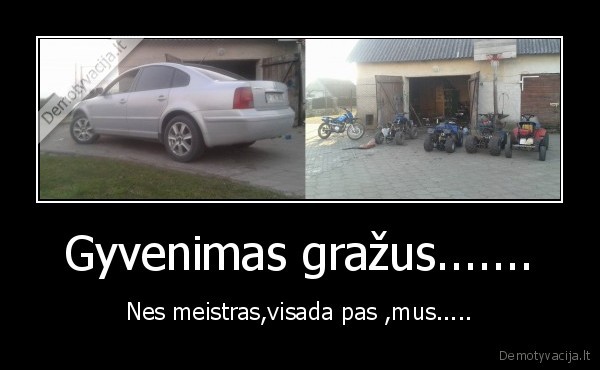 Gyvenimas gražus....... - Nes meistras,visada pas ,mus.....