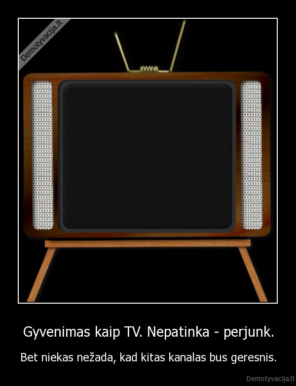 Gyvenimas kaip TV. Nepatinka - perjunk. - Bet niekas nežada, kad kitas kanalas bus geresnis.