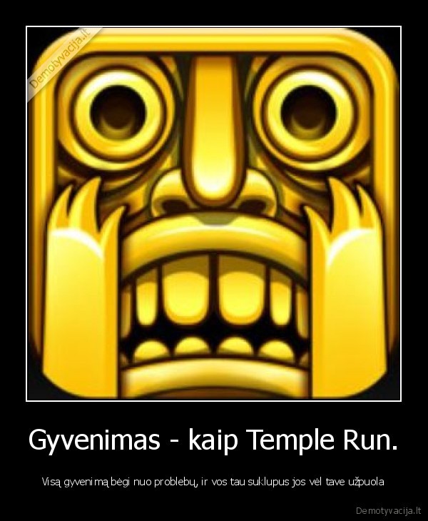 Gyvenimas - kaip Temple Run. - Visą gyvenimą bėgi nuo problebų, ir vos tau suklupus jos vėl tave užpuola