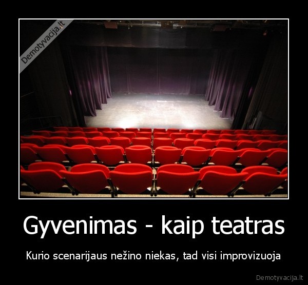 Gyvenimas - kaip teatras - Kurio scenarijaus nežino niekas, tad visi improvizuoja