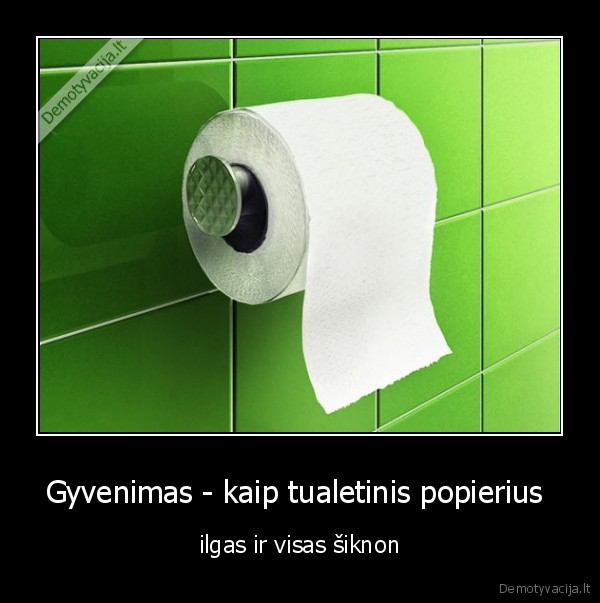 Gyvenimas - kaip tualetinis popierius  - ilgas ir visas šiknon