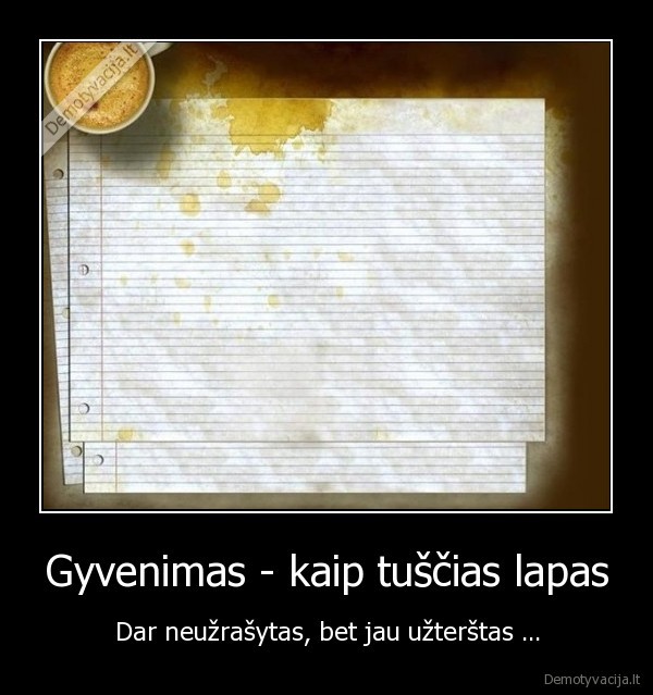 Gyvenimas - kaip tuščias lapas - Dar neužrašytas, bet jau užterštas ...