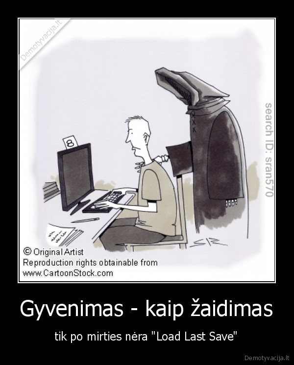 Gyvenimas - kaip žaidimas - tik po mirties nėra "Load Last Save"