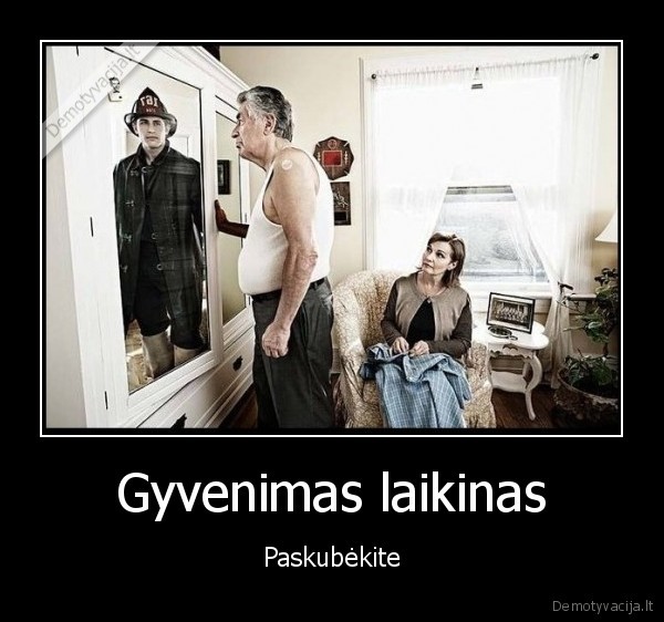 Gyvenimas laikinas - Paskubėkite