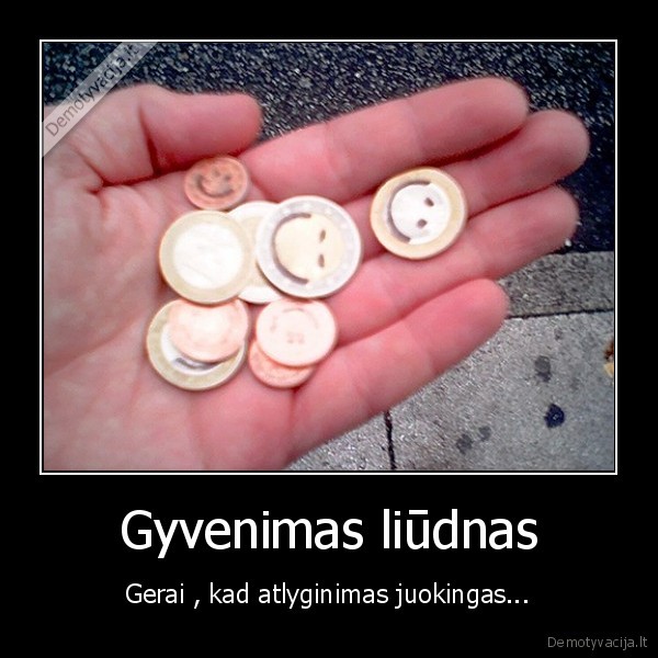 Gyvenimas liūdnas - Gerai , kad atlyginimas juokingas...