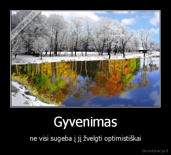 Gyvenimas - ne visi sugeba į jį žvelgti optimistiškai