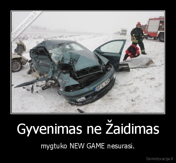 Gyvenimas ne Žaidimas - mygtuko NEW GAME nesurasi.