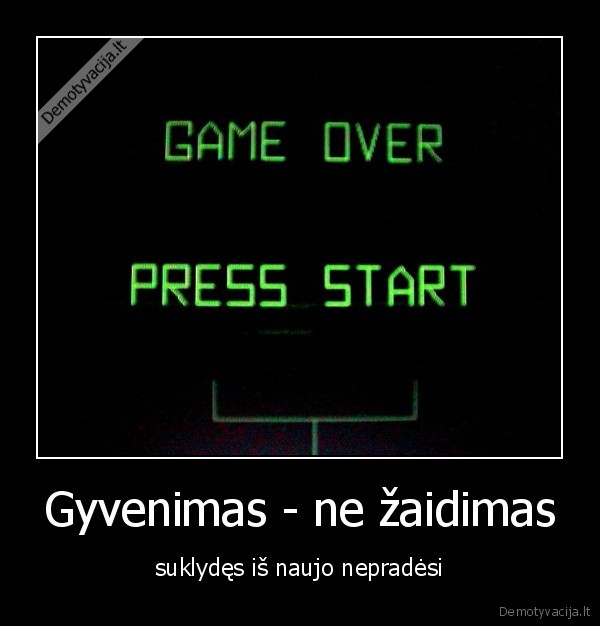 Gyvenimas - ne žaidimas - suklydęs iš naujo nepradėsi