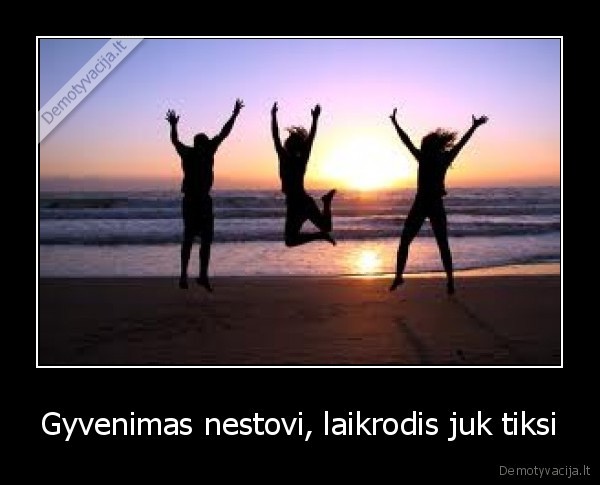 Gyvenimas nestovi, laikrodis juk tiksi - 