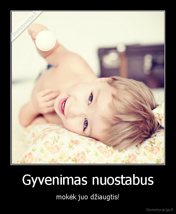 Gyvenimas nuostabus - mokėk juo džiaugtis!