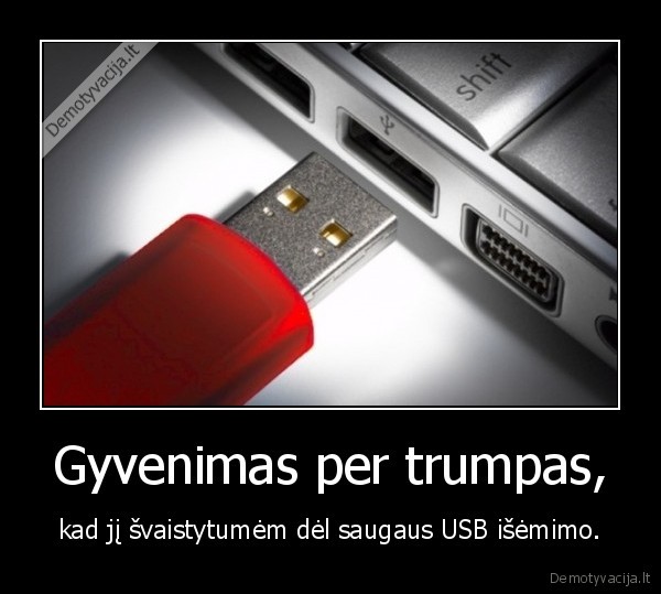 Gyvenimas per trumpas, - kad jį švaistytumėm dėl saugaus USB išėmimo.