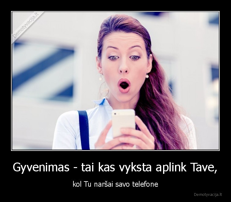 Gyvenimas - tai kas vyksta aplink Tave, - kol Tu naršai savo telefone